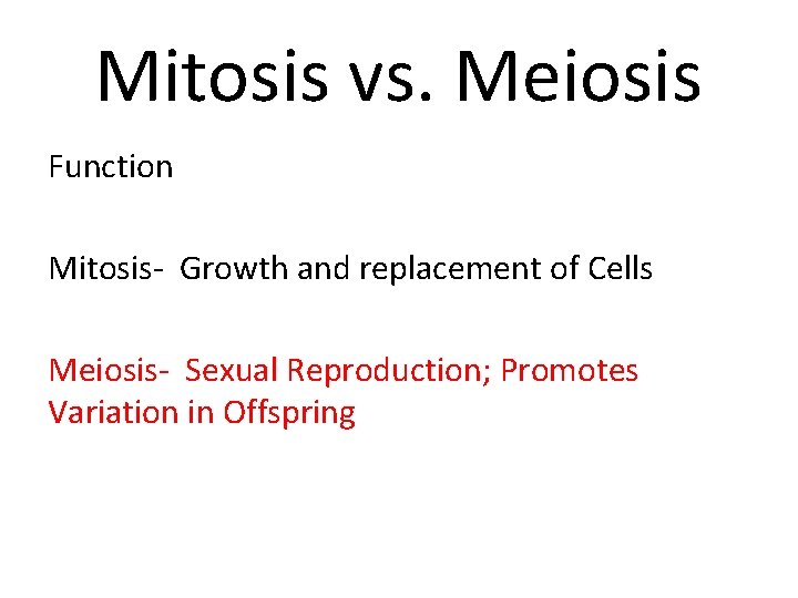 Mitosis vs. Meiosis Function Mitosis- Growth and replacement of Cells Meiosis- Sexual Reproduction; Promotes