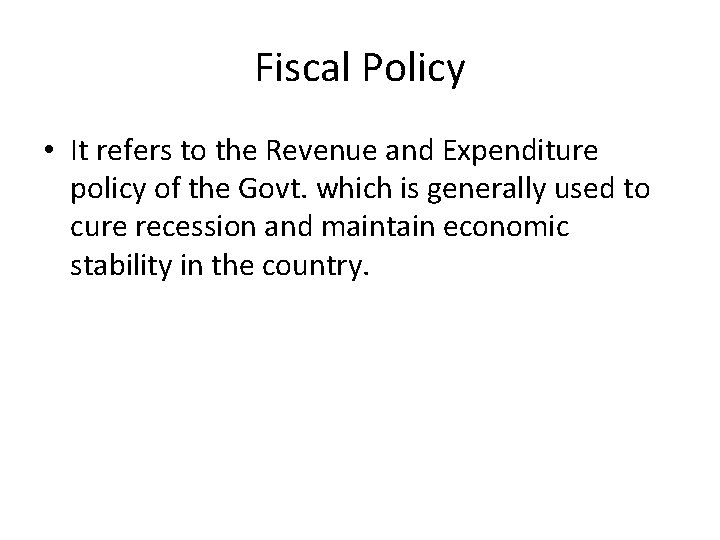 Fiscal Policy • It refers to the Revenue and Expenditure policy of the Govt.