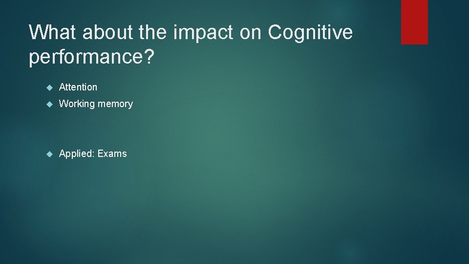What about the impact on Cognitive performance? Attention Working memory Applied: Exams 