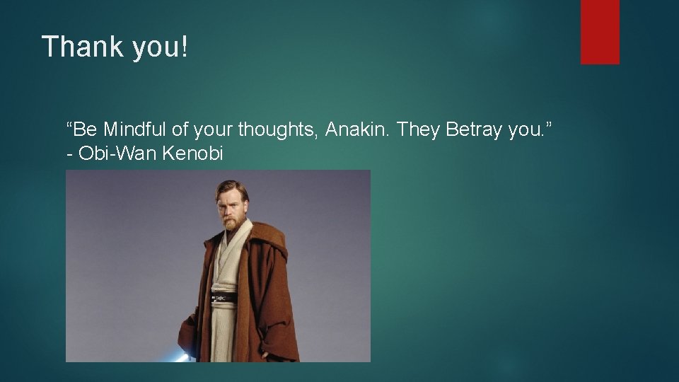 Thank you! “Be Mindful of your thoughts, Anakin. They Betray you. ” - Obi-Wan
