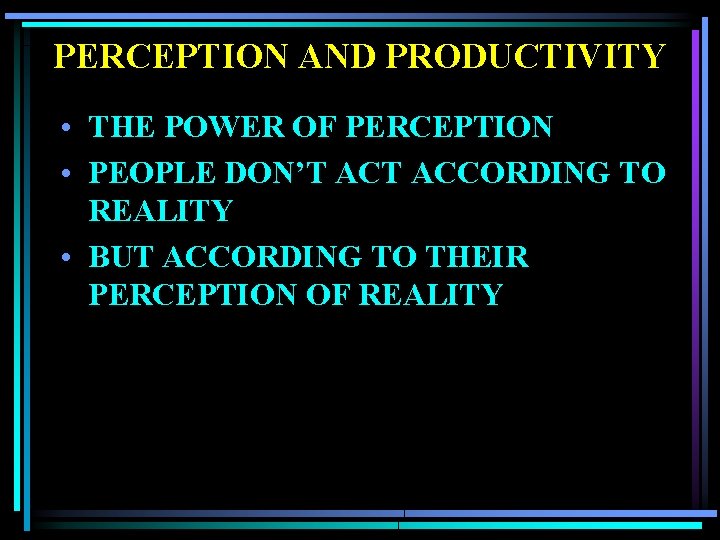 PERCEPTION AND PRODUCTIVITY • THE POWER OF PERCEPTION • PEOPLE DON’T ACCORDING TO REALITY