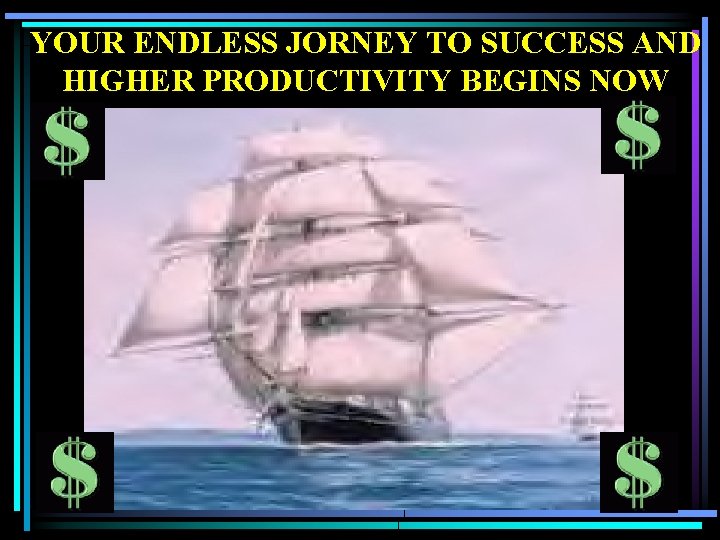 YOUR ENDLESS JORNEY TO SUCCESS AND HIGHER PRODUCTIVITY BEGINS NOW 