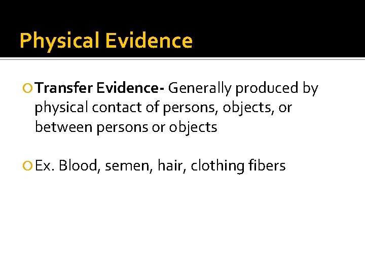 Physical Evidence Transfer Evidence- Generally produced by physical contact of persons, objects, or between