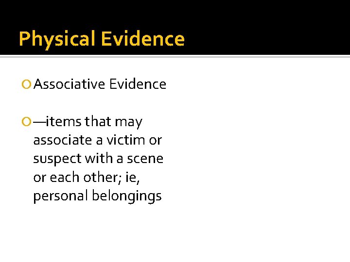 Physical Evidence Associative Evidence —items that may associate a victim or suspect with a