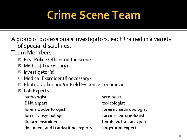 Crime Scene Team A group of professionals investigators, each trained in a variety of