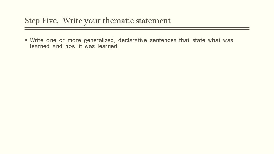 Step Five: Write your thematic statement § Write one or more generalized, declarative sentences
