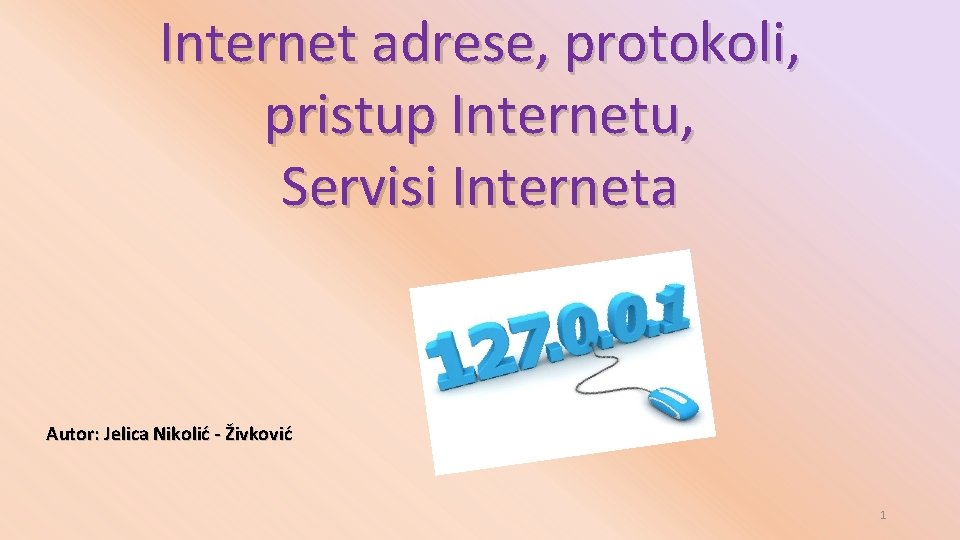 Internet adrese, protokoli, pristup Internetu, Servisi Interneta Autor: Jelica Nikolić - Živković 1 