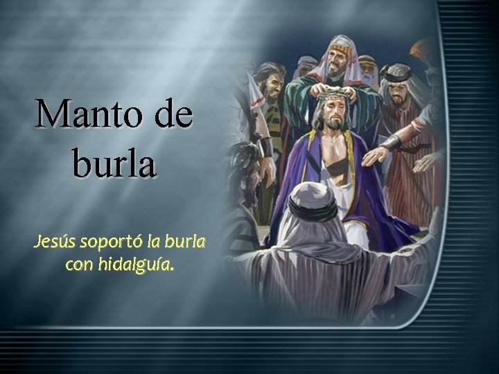 Manto de burla Jesús soportó la burla con hidalguía. 