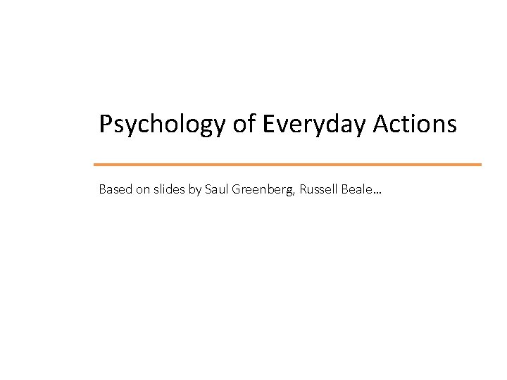 Psychology of Everyday Actions Based on slides by Saul Greenberg, Russell Beale… 