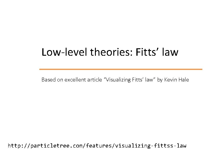 Low-level theories: Fitts’ law Based on excellent article “Visualizing Fitts’ law” by Kevin Hale