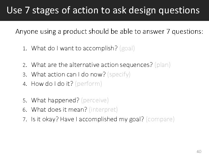 Use 7 stages of action to ask design questions Anyone using a product should