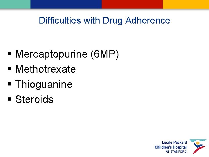 Difficulties with Drug Adherence § Mercaptopurine (6 MP) § Methotrexate § Thioguanine § Steroids