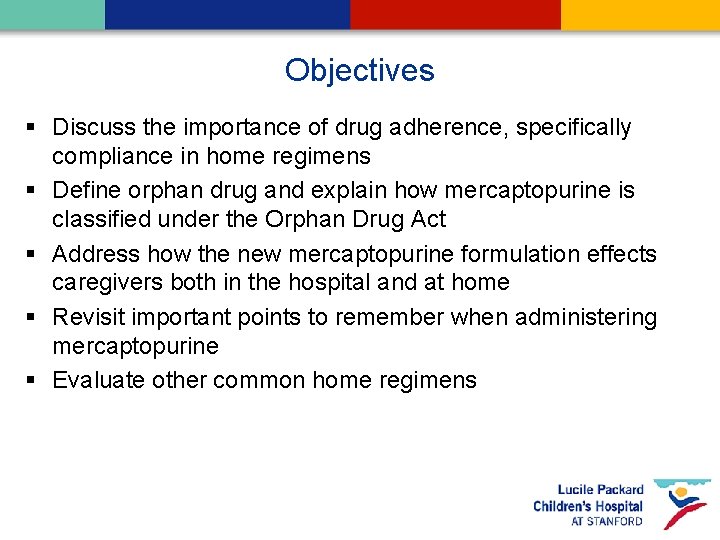 Objectives § Discuss the importance of drug adherence, specifically compliance in home regimens §