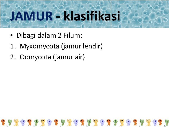 JAMUR - klasifikasi • Dibagi dalam 2 Filum: 1. Myxomycota (jamur lendir) 2. Oomycota