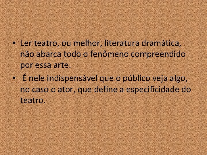  • Ler teatro, ou melhor, literatura dramática, não abarca todo o fenômeno compreendido