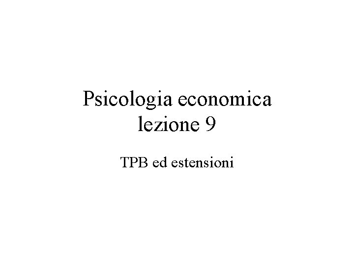 Psicologia economica lezione 9 TPB ed estensioni 