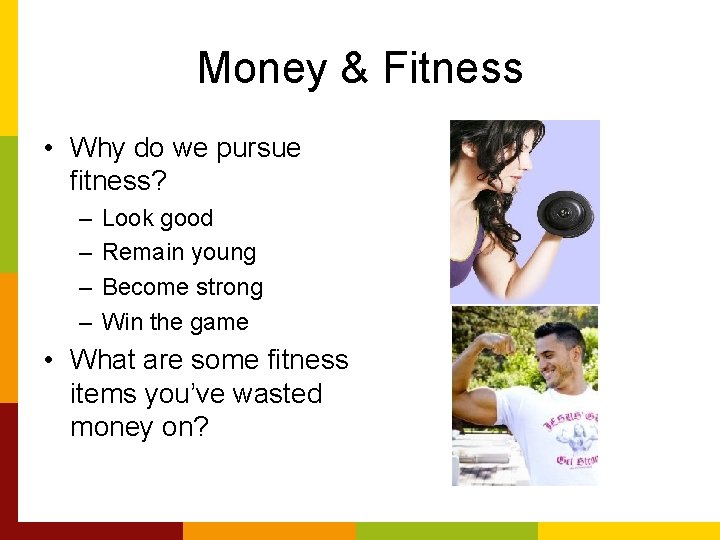 Money & Fitness • Why do we pursue fitness? – – Look good Remain