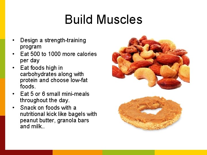 Build Muscles • Design a strength-training program • Eat 500 to 1000 more calories