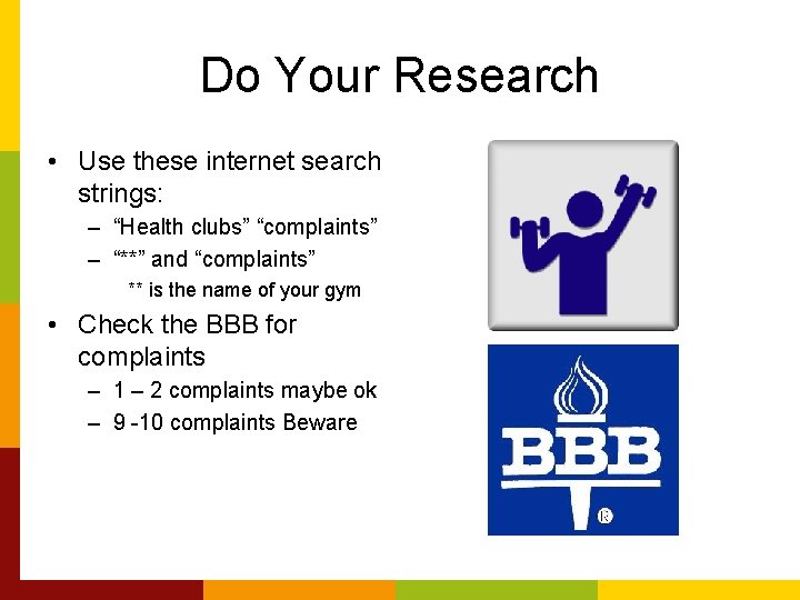 Do Your Research • Use these internet search strings: – “Health clubs” “complaints” –