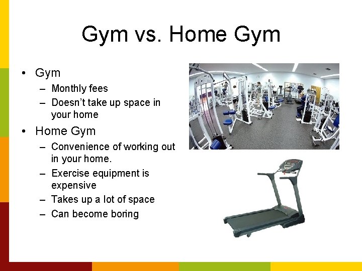 Gym vs. Home Gym • Gym – Monthly fees – Doesn’t take up space