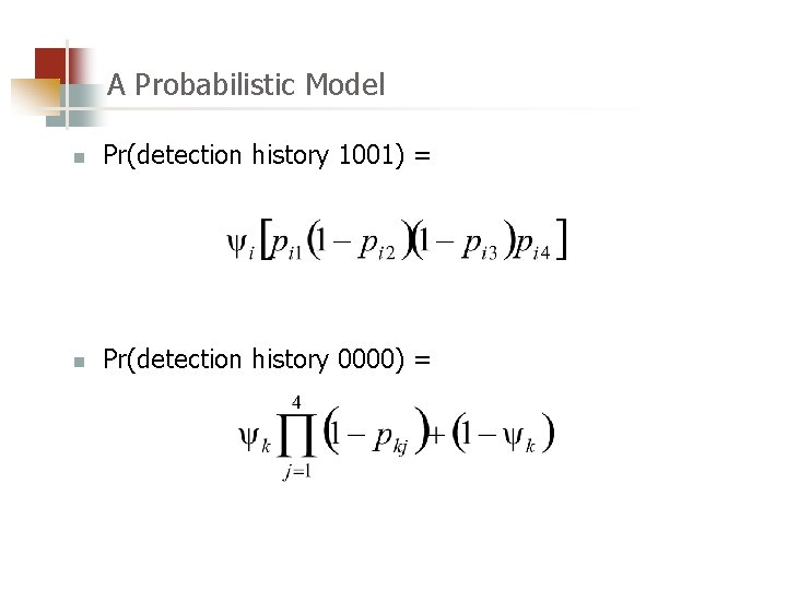 A Probabilistic Model n Pr(detection history 1001) = n Pr(detection history 0000) = 