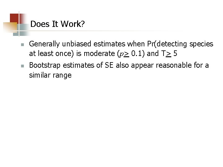 Does It Work? n n Generally unbiased estimates when Pr(detecting species at least once)