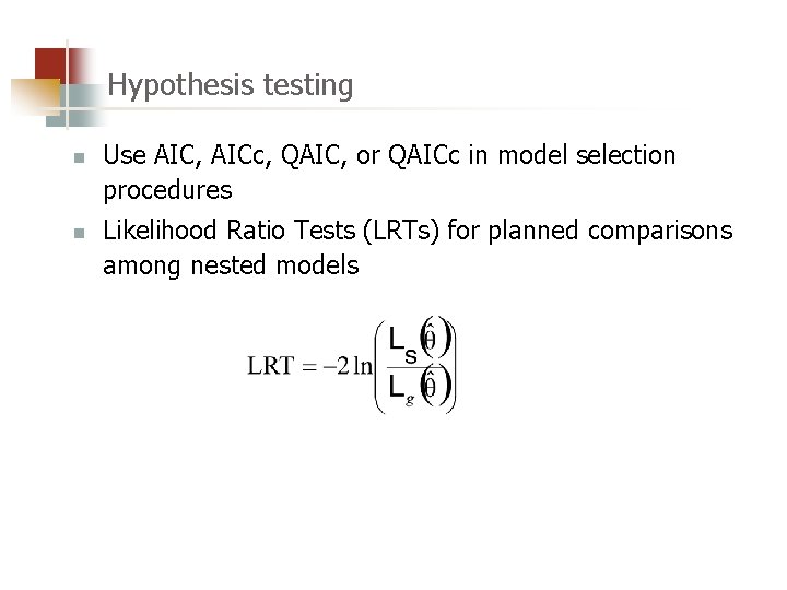 Hypothesis testing n n Use AIC, AICc, QAIC, or QAICc in model selection procedures