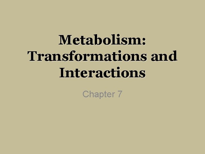 Metabolism: Transformations and Interactions Chapter 7 