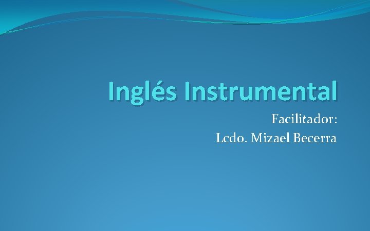 Inglés Instrumental Facilitador: Lcdo. Mizael Becerra 