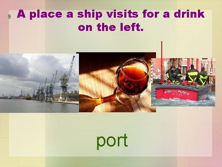 9 A place a ship visits for a drink on the left. port 