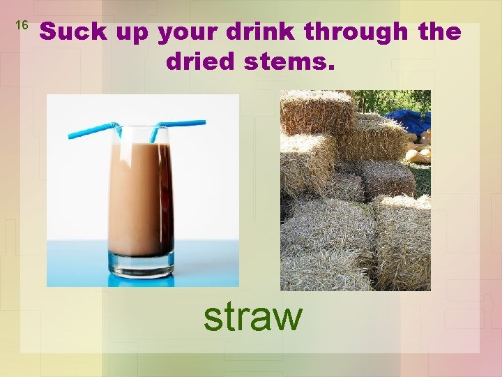 16 Suck up your drink through the dried stems. straw 