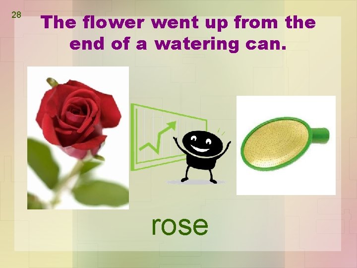 28 The flower went up from the end of a watering can. rose 