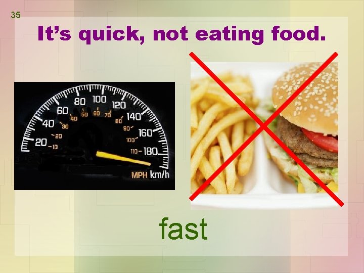 35 It’s quick, not eating food. fast 