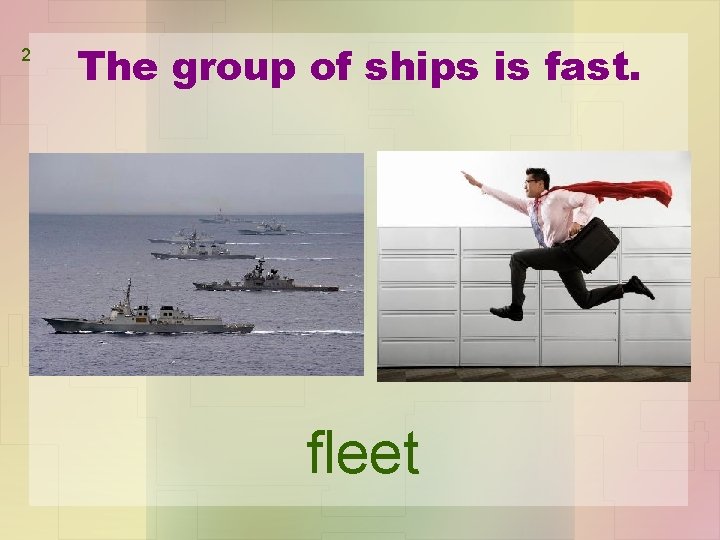 2 The group of ships is fast. fleet 