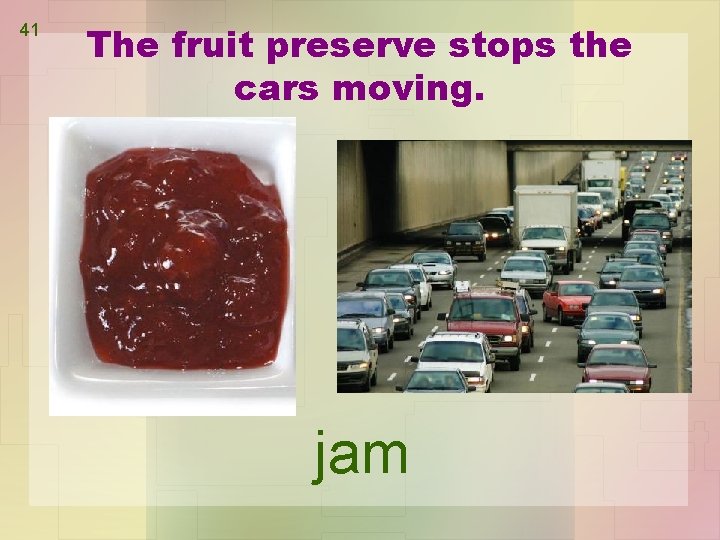41 The fruit preserve stops the cars moving. jam 