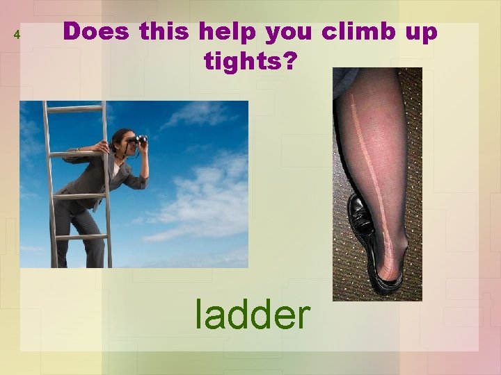 4 Does this help you climb up tights? ladder 
