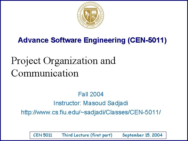 Advance Software Engineering (CEN-5011) Project Organization and Communication Fall 2004 Instructor: Masoud Sadjadi http: