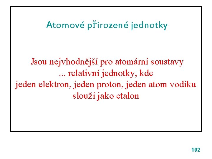 Atomové přirozené jednotky Jsou nejvhodnější pro atomární soustavy. . . relativní jednotky, kde jeden