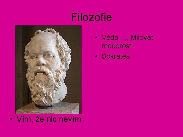 Filozofie • Věda - , , Milovat moudrost “ • Sokrates • Vím, že