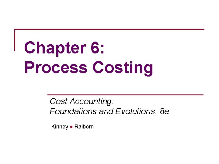 Chapter 6: Process Costing Cost Accounting: Foundations and Evolutions, 8 e Kinney ● Raiborn