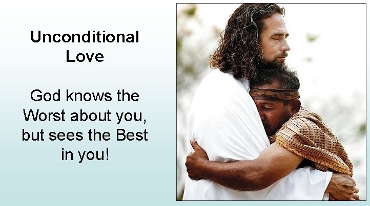 Unconditional Love God knows the Worst about you, but sees the Best in you!