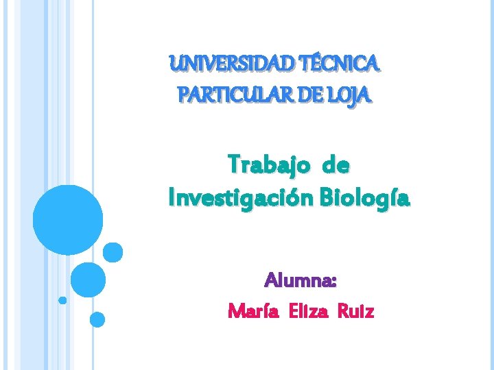 UNIVERSIDAD TÉCNICA PARTICULAR DE LOJA Trabajo de Investigación Biología Alumna: María Eliza Ruiz 