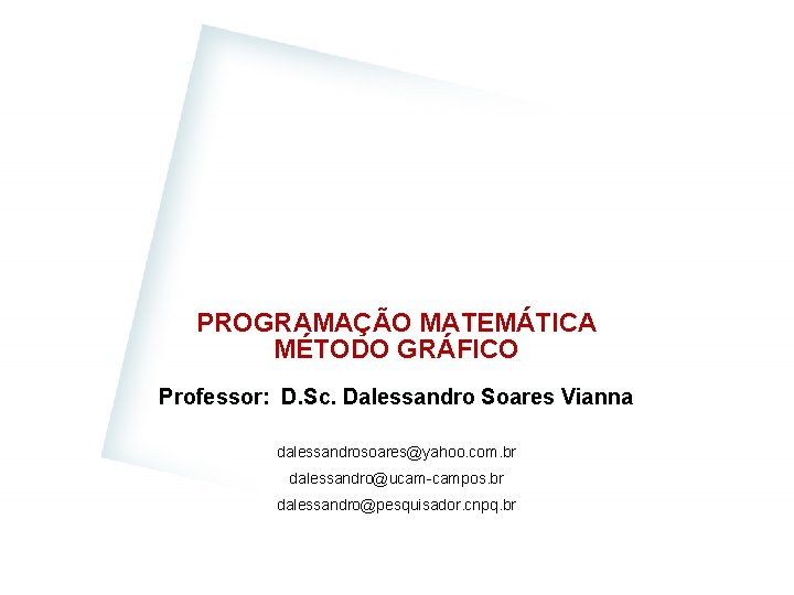 PROGRAMAÇÃO MATEMÁTICA MÉTODO GRÁFICO Professor: D. Sc. Dalessandro Soares Vianna dalessandrosoares@yahoo. com. br dalessandro@ucam-campos. PROGRAMAÇÃO MATEMÁTICA MÉTODO GRÁFICO Professor: D. Sc. Dalessandro Soares Vianna dalessandrosoares@yahoo. com. br dalessandro@ucam-campos.