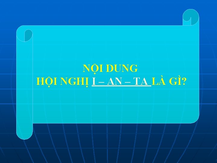 NỘI DUNG HỘI NGHỊ I – AN – TA LÀ GÌ? 