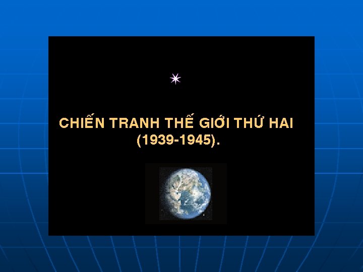 CHIEÁN TRANH THEÁ GIÔÙI THÖÙ HAI (1939 -1945). 