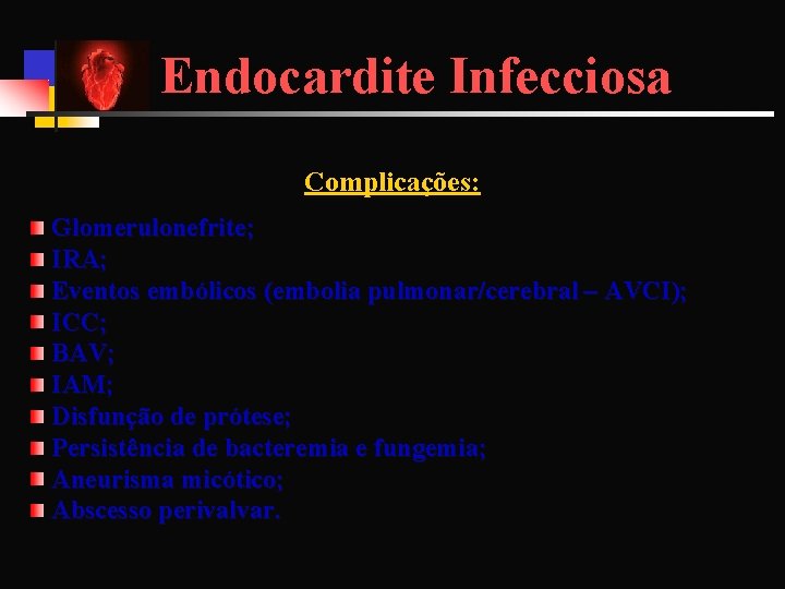 Endocardite Infecciosa Complicações: Glomerulonefrite; IRA; Eventos embólicos (embolia pulmonar/cerebral – AVCI); ICC; BAV; IAM;