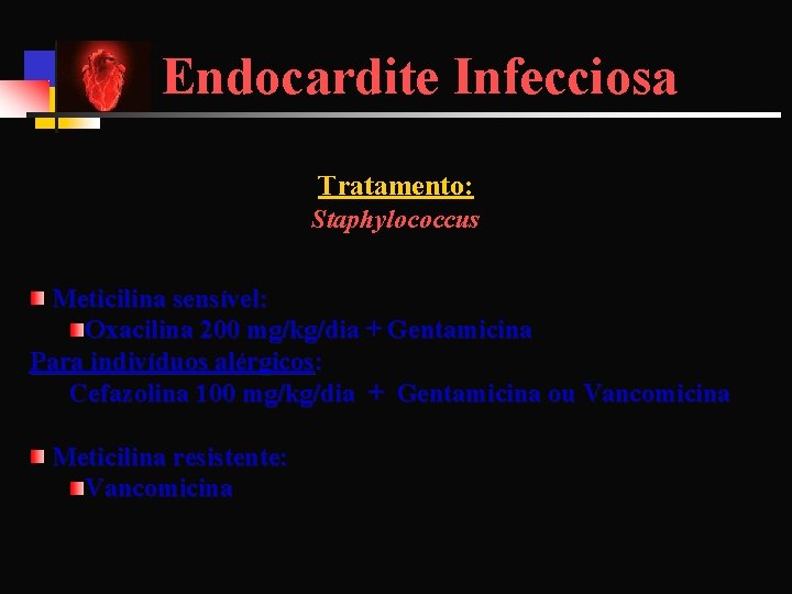 Endocardite Infecciosa Tratamento: Staphylococcus Meticilina sensível: Oxacilina 200 mg/kg/dia + Gentamicina Para indivíduos alérgicos: