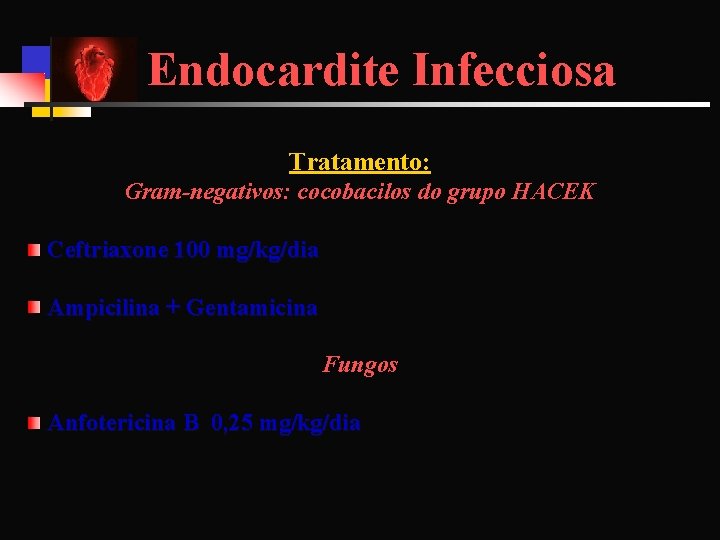 Endocardite Infecciosa Tratamento: Gram-negativos: cocobacilos do grupo HACEK Ceftriaxone 100 mg/kg/dia Ampicilina + Gentamicina