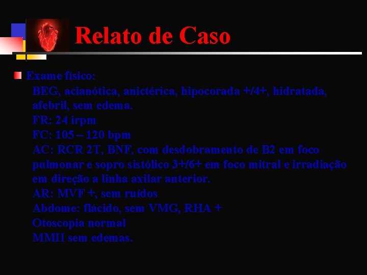Relato de Caso Exame físico: BEG, acianótica, anictérica, hipocorada +/4+, hidratada, afebril, sem edema.