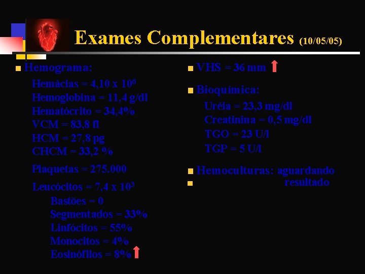 Exames Complementares (10/05/05) Hemograma: VHS = 36 mm Hemácias = 4, 10 x 106